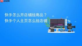 快手怎么开店铺挂商品？快手个人主页怎么挂店铺
