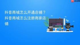 抖音商城怎么开通店铺？抖音商城怎么注册商家店铺