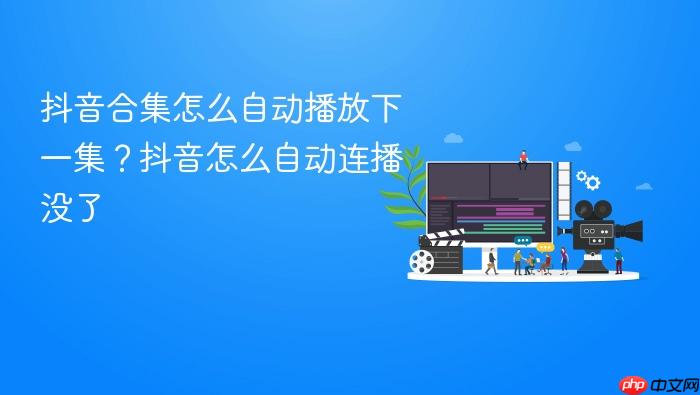 抖音合集怎么自动播放下一集?抖音怎么自动连播没了