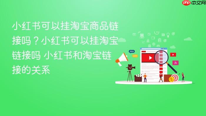 小红书可以挂淘宝商品链接吗?小红书可以挂淘宝链接吗 小红书和淘宝链接的关系