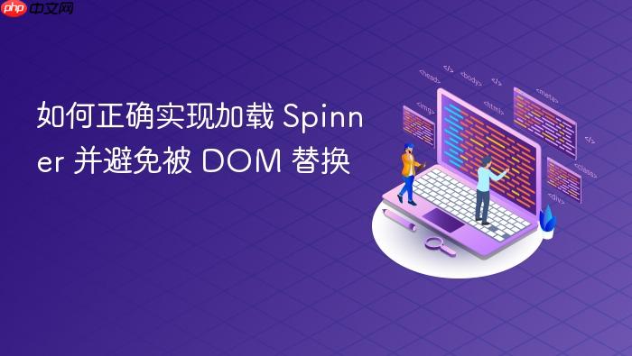 如何正确实现加载 Spinner 并避免被 DOM 替换
