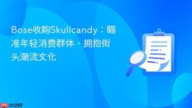 bose收购skullcandy：瞄准年轻消费群体，拥抱街头潮流文化