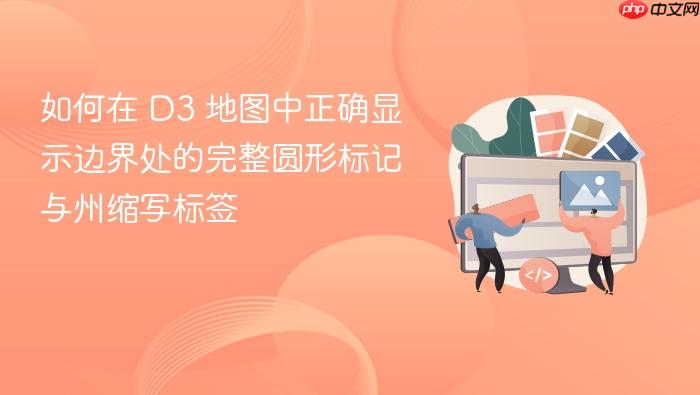 如何在 D3 地图中正确显示边界处的完整圆形标记与州缩写标签