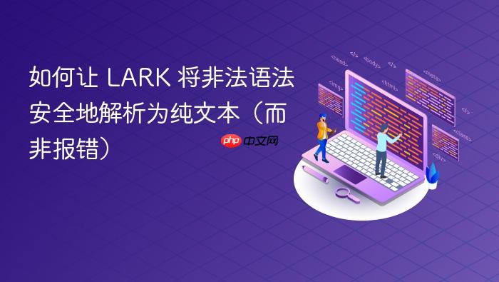 如何让 LARK 将非法语法安全地解析为纯文本(而非报错)