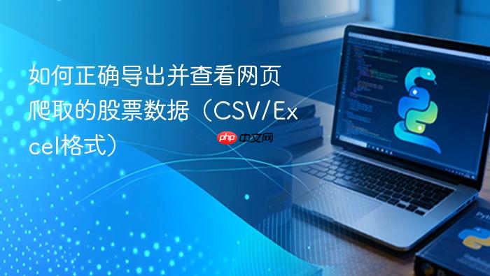 如何正确导出并查看网页爬取的股票数据(CSV/Excel格式)