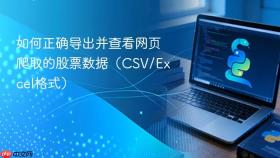 如何正确导出并查看网页爬取的股票数据（CSV/Excel格式）