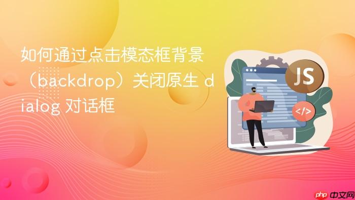 如何通过点击模态框背景(backdrop)关闭原生 dialog 对话框
