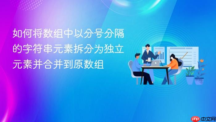 如何将数组中以分号分隔的字符串元素拆分为独立元素并合并到原数组