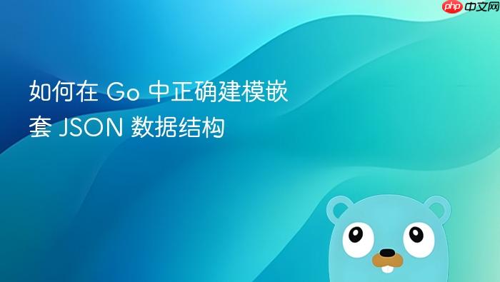 如何在 Go 中正确建模嵌套 JSON 数据结构