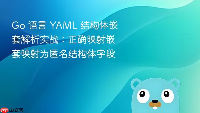 Go 语言 YAML 结构体嵌套解析实战:正确映射嵌套映射为匿名结构体字段