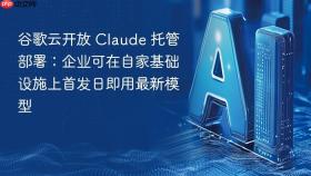 谷歌云开放 Claude 托管部署：企业可在自家基础设施上首发日即用最新模型