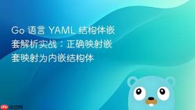 Go 语言 YAML 结构体嵌套解析实战：正确映射嵌套映射为内嵌结构体

