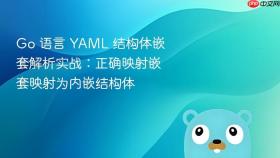 Go 语言 YAML 结构体嵌套解析实战：正确映射嵌套映射为内嵌结构体