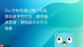 Go 中如何通过接口实现类似继承的行为：摒弃继承思维，拥抱组合与行为抽象