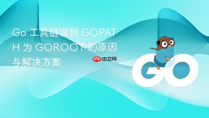 Go 工具链误判 GOPATH 为 GOROOT 的原因与解决方案
