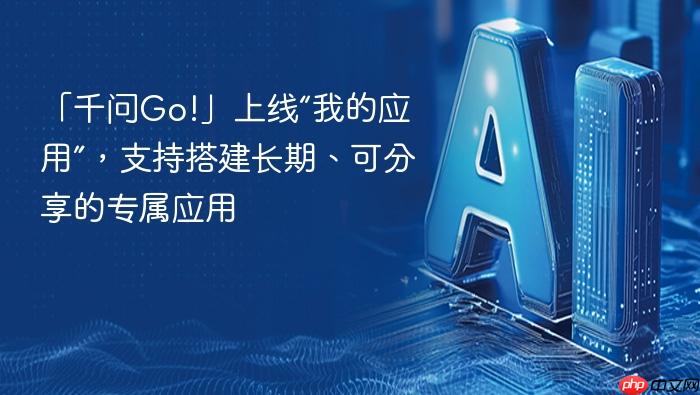 「千问go!」上线“我的应用”,支持搭建长期、可分享的专属应用