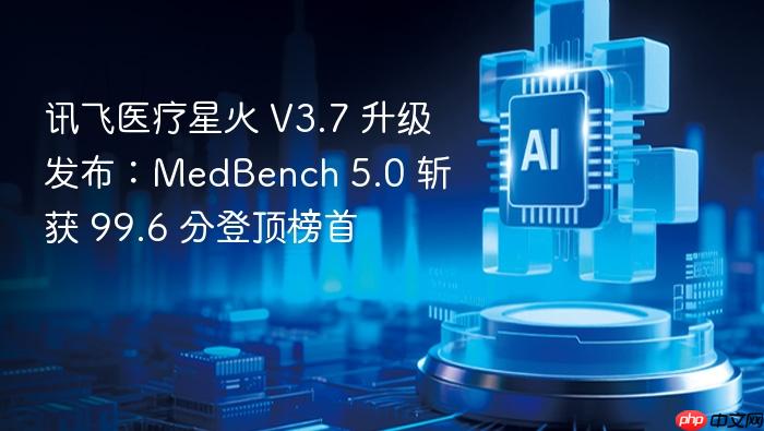 讯飞医疗星火 v3.7 升级发布:medbench 5.0 斩获 99.6 分登顶榜首