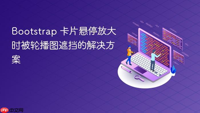Bootstrap 卡片悬停放大时被轮播图遮挡的解决方案
