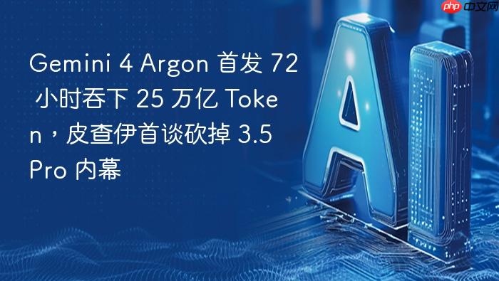 gemini 4 argon 首发 72 小时吞下 25 万亿 token,皮查伊首谈砍掉 3.5 pro 内幕