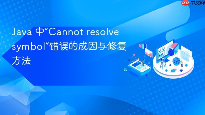 Java 中“Cannot resolve symbol”错误的成因与修复方法
