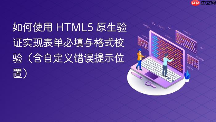 如何使用 HTML5 原生验证实现表单必填与格式校验(含自定义错误提示位置)