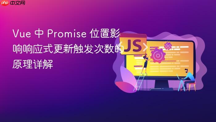 Vue 中 Promise 位置影响响应式更新触发次数的原理详解