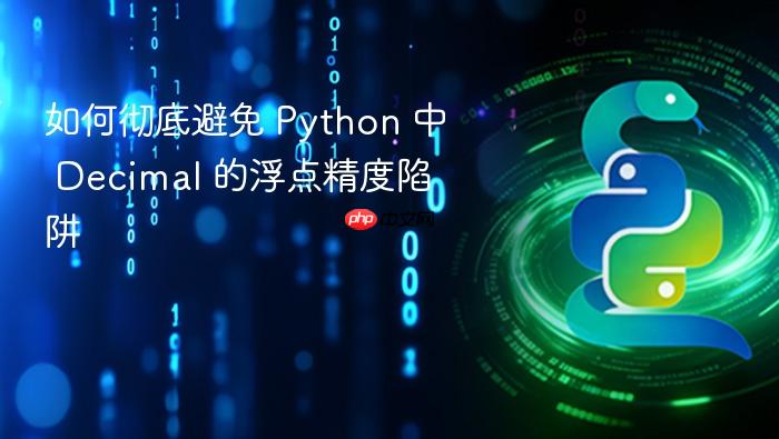 如何彻底避免 Python 中 Decimal 的浮点精度陷阱