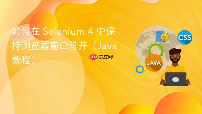 如何在 Selenium 4 中保持浏览器窗口常开(Java 教程)