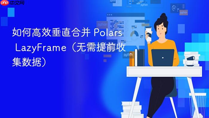 如何高效垂直合并 Polars LazyFrame(无需提前收集数据)