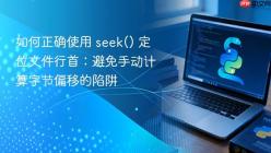 如何正确使用 seek() 定位文件行首：避免手动计算字节偏移的陷阱