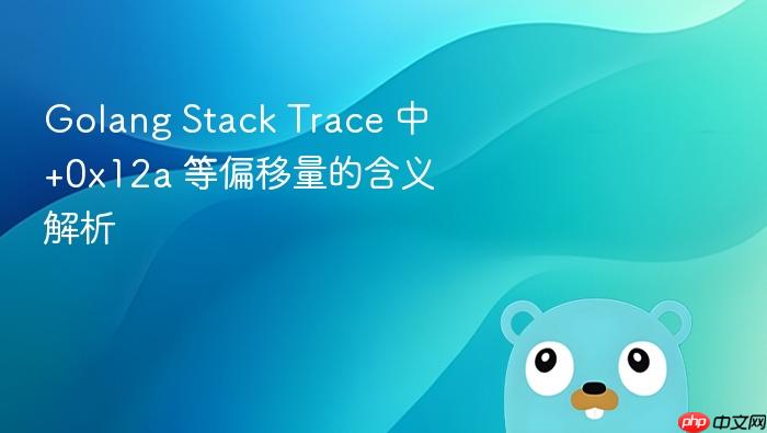 Golang Stack Trace 中 +0x12a 等偏移量的含义解析