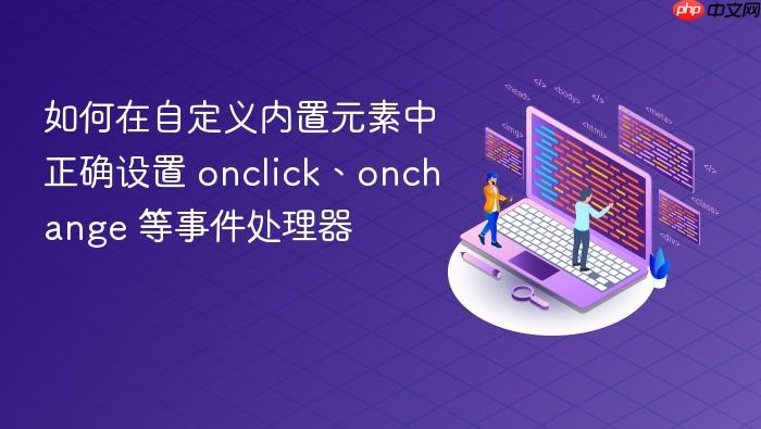 如何在自定义内置元素中正确设置 onclick、onchange 等事件处理器
