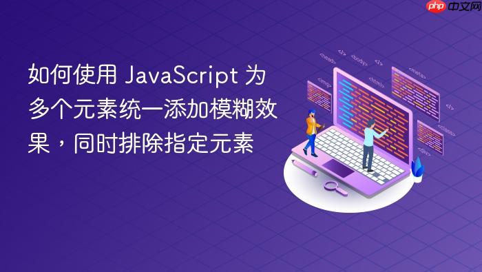 如何使用 JavaScript 为多个元素统一添加模糊效果,同时排除指定元素