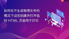 如何在不生成物理文件的情况下动态创建并打开临时 HTML 页面用于打印