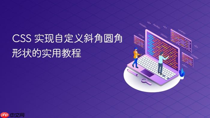 CSS 实现自定义斜角圆角形状的实用教程