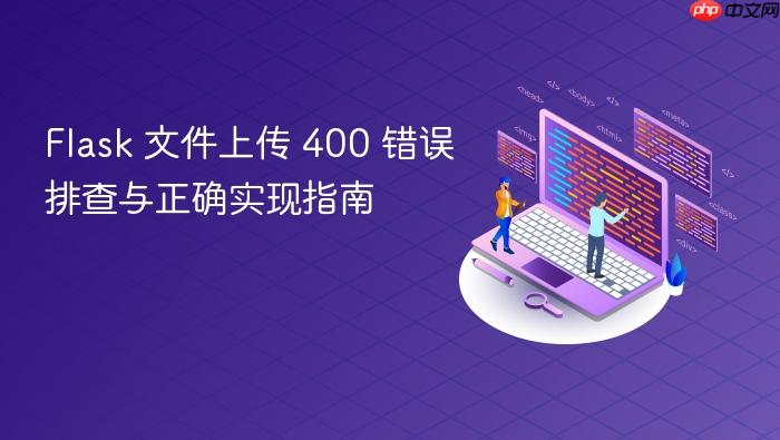 Flask 文件上传 400 错误排查与正确实现指南