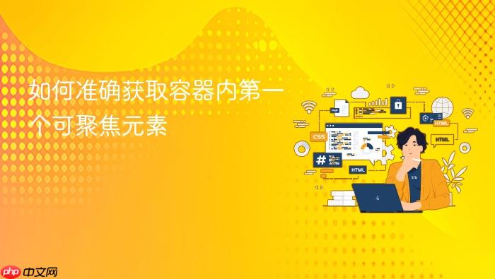 如何准确获取容器内第一个可聚焦元素