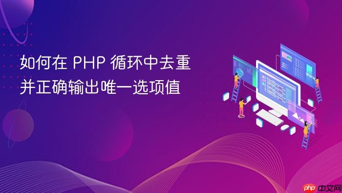 如何在 PHP 循环中去重并正确输出唯一选项值