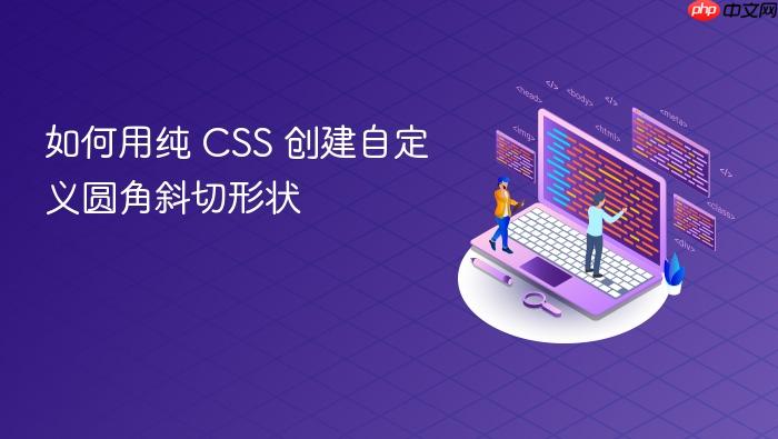 如何用纯 CSS 创建自定义圆角斜切形状