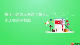 快手小店怎么开店？快手小店关闭手机版