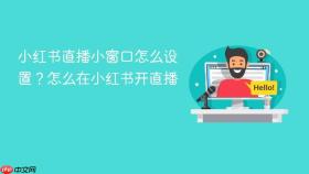 小红书直播小窗口怎么设置?怎么在小红书开直播