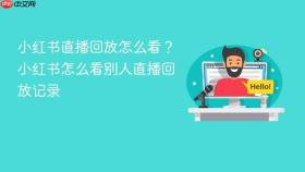 小红书直播回放怎么看?小红书怎么看别人直播回放记录