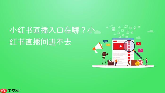 小红书直播入口在哪?小红书直播间进不去