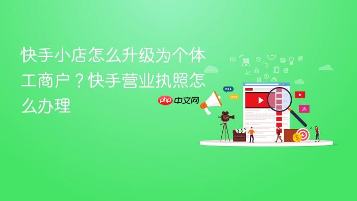 快手小店怎么升级为个体工商户?快手营业执照怎么办理