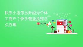 快手小店怎么升级为个体工商户?快手营业执照怎么办理