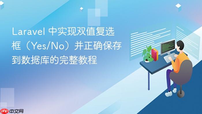 Laravel 中实现双值复选框(Yes/No)并正确保存到数据库的完整教程