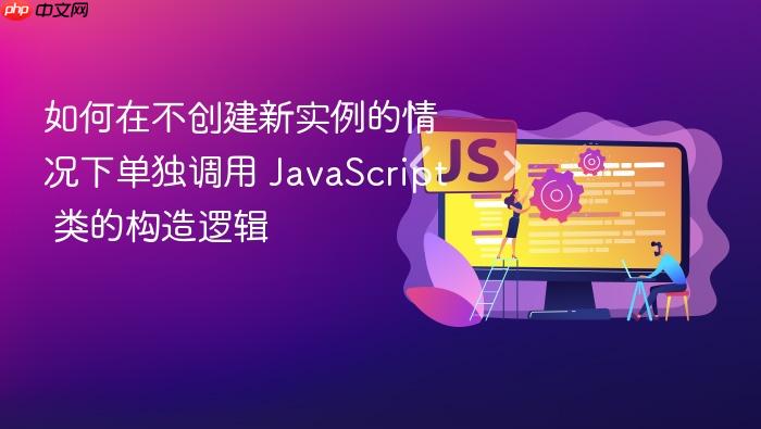 如何在不创建新实例的情况下单独调用 JavaScript 类的构造逻辑