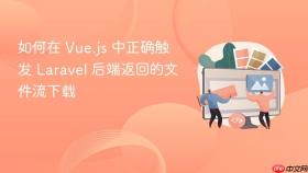 如何在 Vue.js 中正确触发 Laravel 后端返回的文件流下载