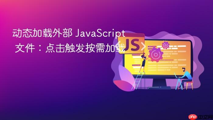 动态加载外部 JavaScript 文件:点击触发按需加载