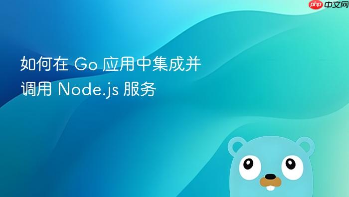 如何在 Go 应用中集成并调用 Node.js 服务